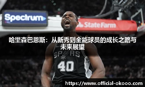 哈里森巴恩斯：从新秀到全能球员的成长之路与未来展望