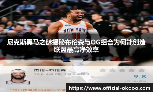 尼克斯黑马之谜揭秘布伦森与OG组合为何能创造联盟最高净效率