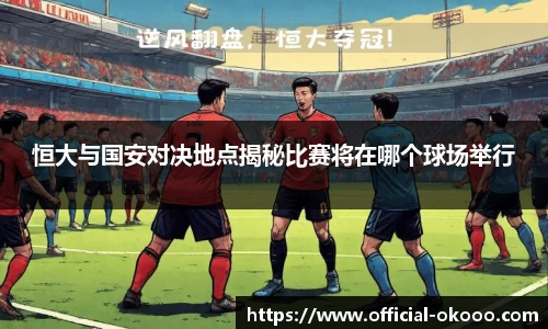 恒大与国安对决地点揭秘比赛将在哪个球场举行