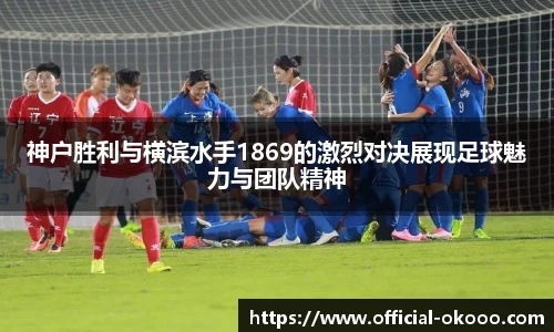 神户胜利与横滨水手1869的激烈对决展现足球魅力与团队精神