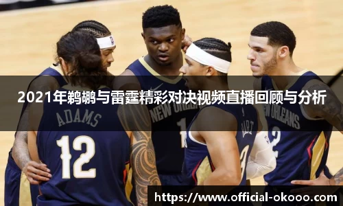 2021年鹈鹕与雷霆精彩对决视频直播回顾与分析