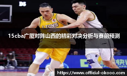 15cba广厦对阵山西的精彩对决分析与赛前预测