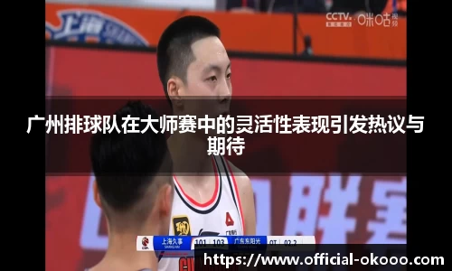 广州排球队在大师赛中的灵活性表现引发热议与期待