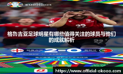 格鲁吉亚足球明星有哪些值得关注的球员与他们的成就解析