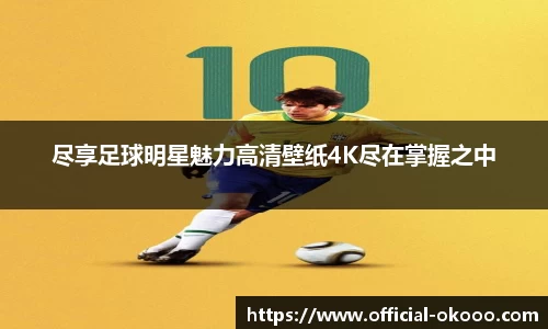 尽享足球明星魅力高清壁纸4K尽在掌握之中