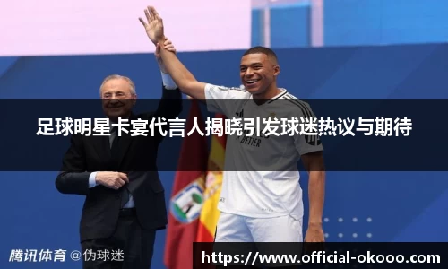 足球明星卡宴代言人揭晓引发球迷热议与期待